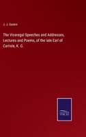 The Viceregal Speeches and Addresses, Lectures and Poems, of the late Earl of Carlisle, K. G. 1345120605 Book Cover