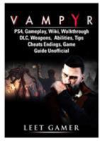 Vampyr Ps4, Gameplay, Wiki, Walkthrough, DLC, Weapons, Abilities, Tips, Cheats, Endings, Game Guide Unofficial 0359207227 Book Cover