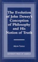 The Evolution of John Dewey's Conception of Philosophy and His Notion of Truth 0761809163 Book Cover