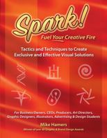 SPARK! Fuel Your Creative Fire!: Tactics and Techniques to Create Exclusive and Effective Visual Solutions 1733831118 Book Cover