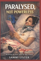 Paralyzed, Not Powerless: Paralysed, Not Powerless: Reclaiming My Life After a Spinal Cord Injury B0GRXCNBSZ Book Cover