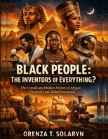 Black People: The Inventors Of Everything?: The Untold and Hidden History of African Creativity and Global Innovation B0GPVSX55D Book Cover