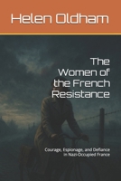 The Women of the French Resistance: Courage, Espionage, and Defiance in Nazi-Occupied France B0FQNR4WG8 Book Cover