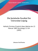 Die Juristische Facultat Der Universitat Leipzig: Hofrath Christian Friedrich Kees, Welche Am 13 Februar 1883 Vormittags 11 Urh (1883) 1169469930 Book Cover