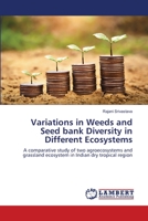Variations in Weeds and Seed bank Diversity in Different Ecosystems: A comparative study of two agroecosystems and grassland ecosystem in Indian dry tropical region 6205494124 Book Cover