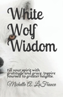 White Wolf Wisdom: Fill your spirit with gratitude and grace. Inspire yourself to greater heights. 1794174079 Book Cover