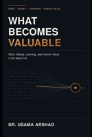 What Becomes Valuable: Work, Money, Learning, and Human Value in the Age of AI B0HH7Y6JG1 Book Cover
