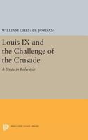 Louis IX and the Challenge of the Crusade: A Study in Rulership 0691606757 Book Cover