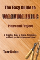 The Easy Guide to Woodworking Plans and Projects: A Complete Guide to Design, Techniques, and Tools for the Beginner and Expert B08Y4L8TZS Book Cover