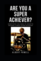 Are You A Super Achiever?: Learn Everything You Need To Know To Become A Great Super Achiever 1074842243 Book Cover