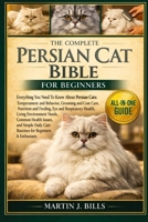 THE COMPLETE PERSIAN CATS BIBLE FOR BEGINNERS: Everything You Need To Know About Persian Cats: Temperament and behavior, grooming and coat care, ... eye and respiratory...beginners & enthusiasts B0HCLY4SHT Book Cover