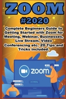 Zoom: 2020 Complete Beginners Guide to Getting Started with Zoom for Meeting , Webinar , Businesses , Live Stream , Video Conferencing etc. 20 Tips and Tricks Included B088LB6TXF Book Cover