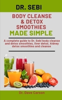 Dr. Sebi Body Cleanse & Detox Smoothies Made Simple: A Complete Guide To Dr. Sebi Body Cleanse And Detox Smoothies, Liver Detox, Kidney Detox Smoothies And Cleanse B08NW8TTSX Book Cover