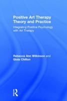 Positive Psychology in Art Therapy: Integrating Wellbeing Into Theory and Practice 1138908894 Book Cover