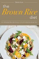 The Brown Rice Diet: Over 25 Healthy Brown Rice Recipes to Feed Your Body the Healthy Way 1542409217 Book Cover
