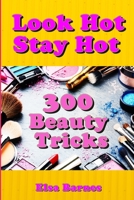 Look Hot, Stay Hot: 300 Beauty Tricks B085KDX8Q4 Book Cover