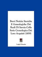 Brevi Notizie Storiche E Genealogiche Dei Reali Di Savoia Colla Serie Cronologica Dei Loro Acquisti (1859) 1276215150 Book Cover