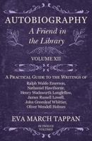 Autobiography - A Friend in the Library: Volume XII - A Practical Guide to the Writings of Ralph Waldo Emerson, Nathaniel Hawthorne, Henry Wadsworth Longfellow, ... Greenleaf Whittier, Oliver Wendell  1528702301 Book Cover