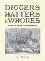 Diggers Hatters & Whores; The Story of the New Zealand Gold Rushes 1869419251 Book Cover