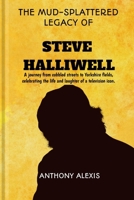 THE MUD-SPLATTERED LEGACY OF STEVE HALLIWELL: A journey from cobbled streets to Yorkshire fields, celebrating the life and laughter of a television icon. B0CQHK9YG6 Book Cover
