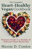 The complete Heart-Healthy Vegan Cookbook: Women's Guide to a Healthy & Delicious Plant-Based Diet B0BW31GMF2 Book Cover