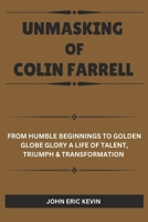 UNMASKING OF COLIN FARRELL: From Humble Beginnings to Golden Globe Glory A Life of Talent, Triumph & Transformation B0DSV4RF24 Book Cover