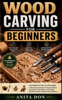 WOOD CARVING FOR BEGINNERS: The Complete Step-by-Step Guide to Mastering Essential Carving Techniques, Using Basic Tools Safely, and Creating Beautiful Wooden Projects with Confidence B0HDRJPH4C Book Cover
