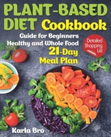 Plant-Based Diet Cookbook: Guide for Beginners. Healthy and Whole Food 21-Day Meal Plan. Detailed Shopping List B08BVY147X Book Cover