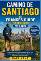 CAMINO DE SANTIAGO FRANCES GUIDE FOR BEGINNERS: Easy Walking Plan from St Jean Pied de Port to Santiago with Daily Stages, Packing Tips, Accommodation ... Route Maps, and First-Time Pilgrim Success B0GZ612V1H Book Cover