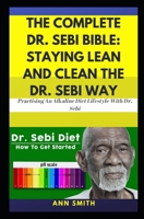 The Complete Dr. Sebi Bible: Staying Lean And Clean The Dr. Sebi Way: ... Practising An Alkaline Diet Lifestyle With Dr. Sebi 1087003539 Book Cover