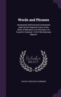 Words and Phrases: Interpreted, Defined and Commented Upon by the Supreme Court of the State of Montana in Its Decisions as Found in Volumes 1-34 of the Montana Reports 1356794378 Book Cover