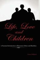 Life, Love and Children: A Practical Introduction to Bioscience Ethics and Bioethics 146135000X Book Cover