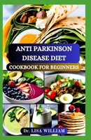 ANTI PARKINSON DISEASE DIET COOKBOOK FOR BEGINNERS: Nutritious Recipes and Practical Guidance for Managing Symptoms and Enhancing Wellness to Improve Brain Function of Older People B0CTYT5XSC Book Cover