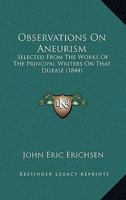 Observations On Aneurism: Selected From The Works Of The Principal Writers On That Disease 1165061767 Book Cover