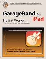 GarageBand for iPad - How It Works: A New Type of Manual - The Visual Approach 1482009188 Book Cover