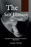 The Self Illusion: How Brain, Mind, and Experience Construct Who We Are B0FJR4F23Y Book Cover
