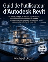Guide de l'utilisateur d'Autodesk Revit: Un manuel pas à pas, du débutant au professionnel, sur la modélisation des informations du bâtiment, la ... et les flux de travail BIM (French Edition) B0H4M4WKXD Book Cover