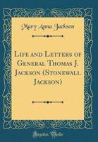 Life And Letters Of General Thomas J. Jackson: Stonewall Jackson 1015486487 Book Cover