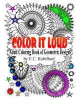 Color It Loud: Adult Coloring Book Of Geometric Designs 1534937412 Book Cover