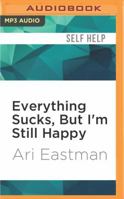 Everything Sucks, But I'm Still Happy 1515219240 Book Cover