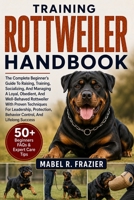ROTTWEILER TRAINING HANDBOOK: The Complete Beginner’s Guide To Raising, Training, Socializing, And Managing A Loyal, Obedient, And Well-Behaved ... Behavior Control, And Lifelong Success B0H2SY4RXW Book Cover