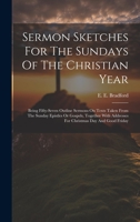 Sermon Sketches For The Sundays Of The Christian Year: Being Fifty-seven Outline Sermons On Texts Taken From The Sunday Epistles Or Gospels, Together With Addresses For Christmas Day And Good Friday 1020471158 Book Cover