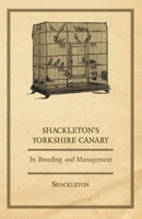 Shackleton's Yorkshire Canary - Its Breeding and Management 1406795895 Book Cover