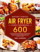 Instant Vortex Air Fryer Oven Cookbook: 600 Effortless and Affordable Air Fryer Oven Recipes for Cooking Easier, Faster, and More Enjoyable for Beginners and Advanced Users 191425340X Book Cover