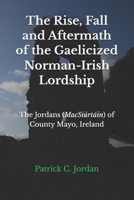 The Rise, Fall and Aftermath of the Gaelicized Norman-Irish Lordship: The Jordans (MacSiúrtáin) of County Mayo, Ireland B0F87N8ZK3 Book Cover