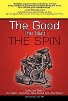 The Good, The Bad, The Spin: Collected Salvos on Public Relations, New Media and Journalism 1456342150 Book Cover