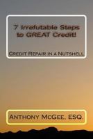 7 Irrefutable Steps to Great Credit: Credit Repair in a Nutshell 1456432761 Book Cover