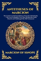 Antitheses of Marcion: The Controversial Foundation of Gnostic Christianity - The Lost Forbidden Text That Divided the Early Church and Challenged the Old Testament (Library of Alexandria - Esoteric) 1807921247 Book Cover