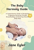 THE BABY HARMONY GUIDE: A Comprehensive Guide to Navigating Pregnancy, Nurturing Through Breastfeeding, and Ensuring Peaceful Baby Sleep B0DRPR1HHJ Book Cover