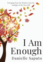 I Am Enough: Emerging from the Shadows into the Sunlight of My True Self 1778212700 Book Cover